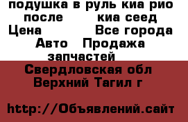 подушка в руль киа рио 3 после 2015. киа сеед › Цена ­ 8 000 - Все города Авто » Продажа запчастей   . Свердловская обл.,Верхний Тагил г.